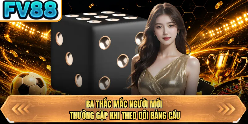 ba thac mac nguoi moi thuong gap khi theo doi bang cau ba thac mac nguoi moi thuong gap khi theo doi bang cau
