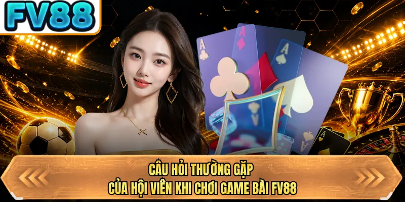 cau hoi thuong gap cua hoi vien khi choi game bai fv88 cau hoi thuong gap cua hoi vien khi choi game bai fv88