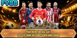 phan mem tinh xac suat ca cuoc bong da fv88 co nen dung khong