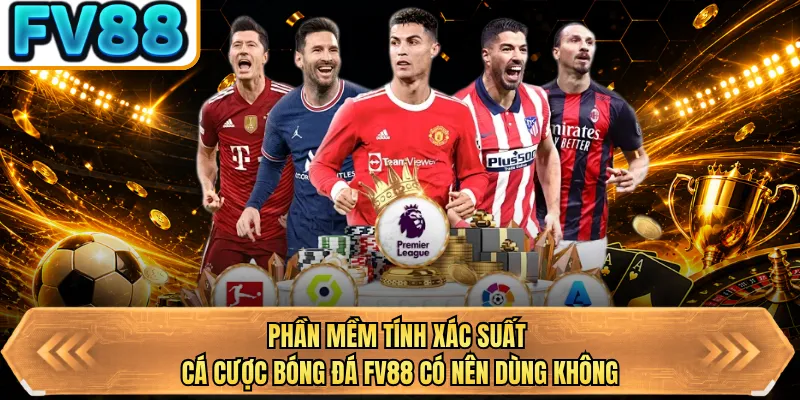 phan mem tinh xac suat ca cuoc bong da fv88 co nen dung khong